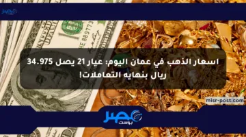 أسعار الذهب في عمان اليوم: عيار 21 يصل 34.975 ريال بنهاية التعاملات!